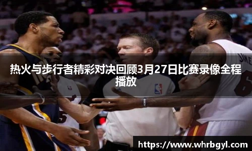 热火与步行者精彩对决回顾3月27日比赛录像全程播放