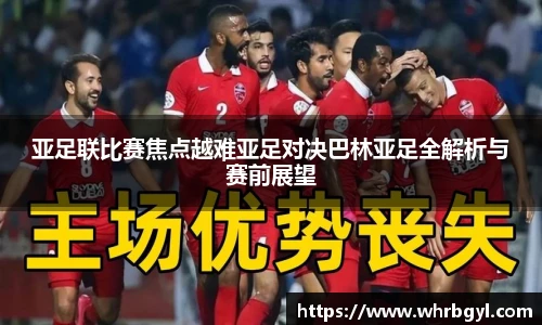 亚足联比赛焦点越难亚足对决巴林亚足全解析与赛前展望