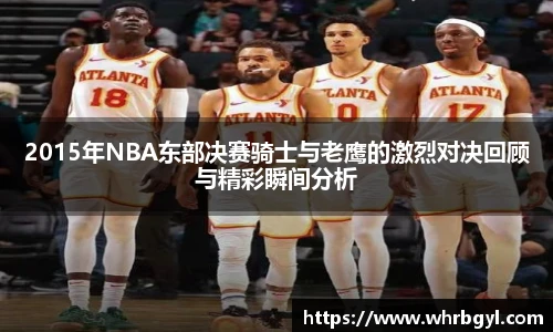 2015年NBA东部决赛骑士与老鹰的激烈对决回顾与精彩瞬间分析